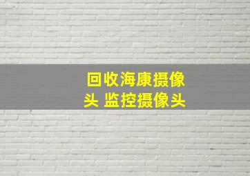 回收海康摄像头 监控摄像头